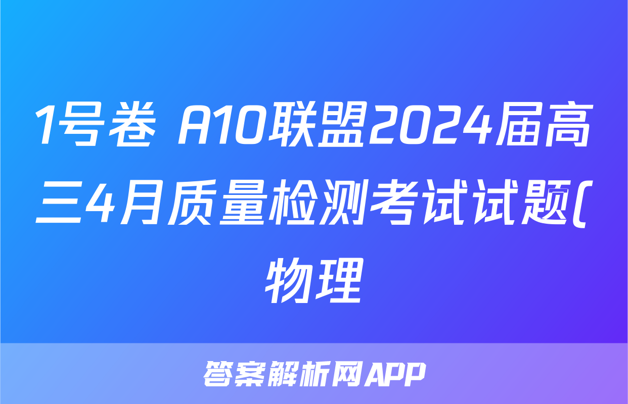 1号卷 A10联盟2024届高三4月质量检测考试试题(物理)